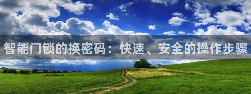 开丰娱乐姜333OO：智能门锁的换密码：快速、安全的操作步骤
