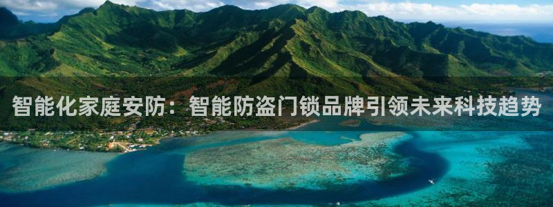 开丰娱乐新登录平台：智能化家庭安防：智能防盗门锁品牌引领未来