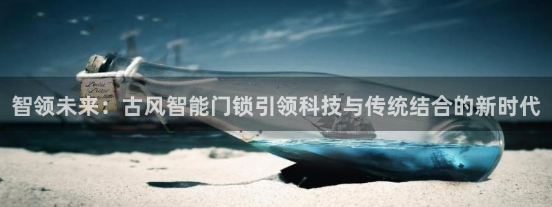 开丰娱乐平台地址：智领未来：古风智能门锁引领科技与传统结合的