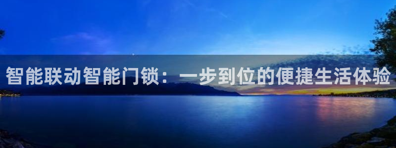 开丰娱乐平台：智能联动智能门锁：一步到位的便捷生活体验