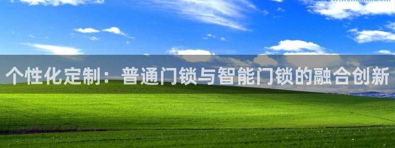 开丰娱乐平台注册时间：个性化定制：普通门锁与智能门锁的融合创