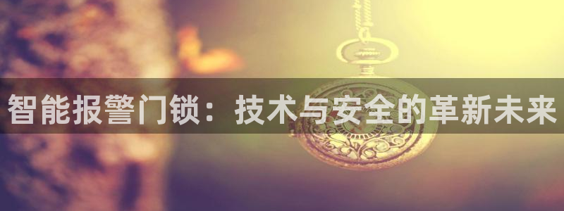 开丰娱乐官网平台下载：智能报警门锁：技术与安全的革新未来