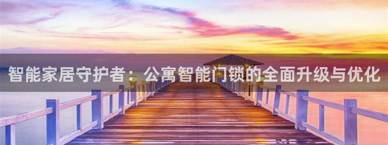 开丰娱乐平台注册时间：智能家居守护者：公寓智能门锁的全面升级