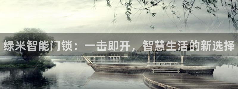 开丰娱乐除7O777：绿米智能门锁：一击即开，智慧生活的新选