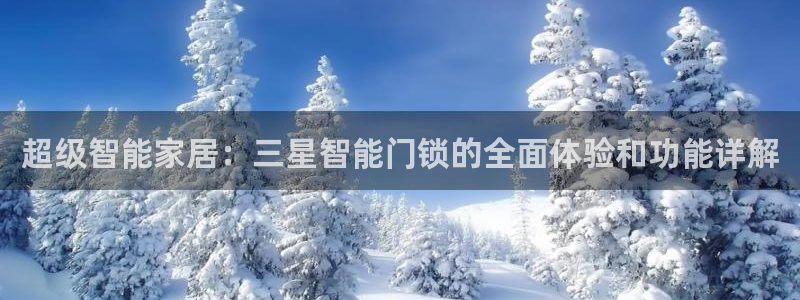 开丰娱乐平台官网网址：超级智能家居：三星智能门锁的全面体验和