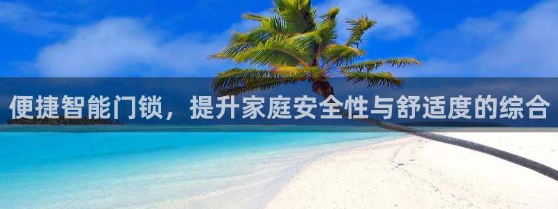 开丰娱乐登入地址查询：便捷智能门锁，提升家庭安全性与舒适度的