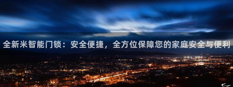 开丰娱乐天：全新米智能门锁：安全便捷，全方位保障您的家庭安全