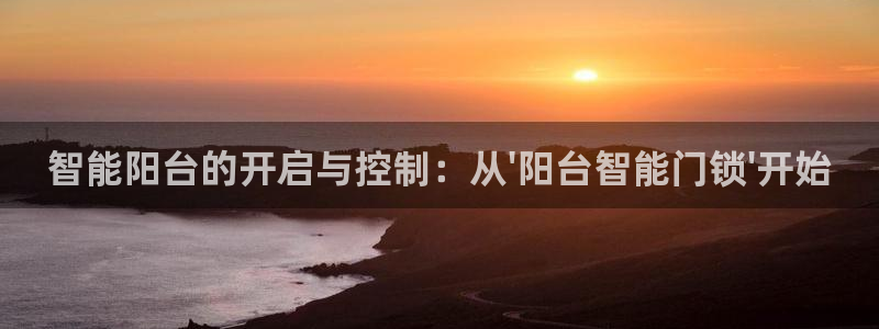开丰娱乐平台地址在哪里：智能阳台的开启与控制：从\'阳台智能