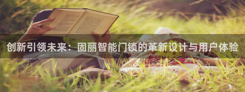 开丰娱乐会员中心：创新引领未来：固丽智能门锁的革新设计与用户