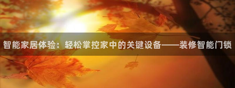 开丰娱乐平台地址：智能家居体验：轻松掌控家中的关键设备——装
