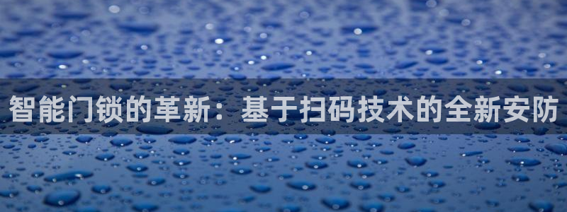 开丰娱乐注册：智能门锁的革新：基于扫码技术的全新安防