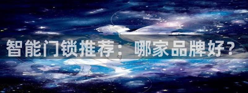 开丰娱乐联系q徽22212：智能门锁推荐：哪家品牌好？