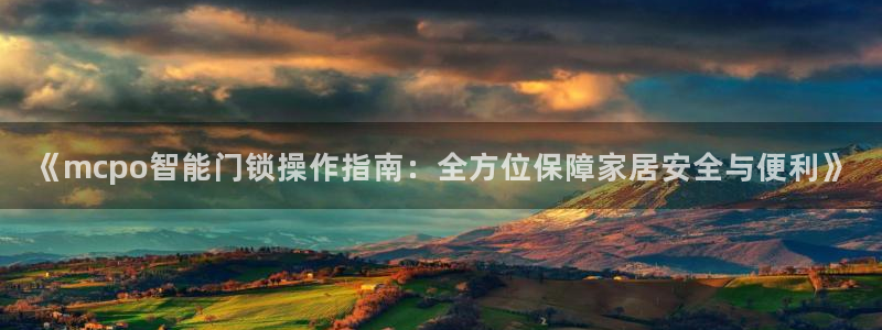 开丰娱乐网官网注册入口：《mcpo智能门锁操作指南：全方位保