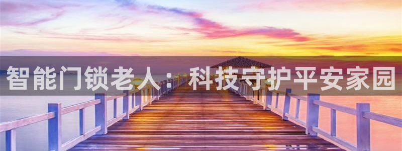 开丰娱乐测速：智能门锁老人：科技守护平安家园