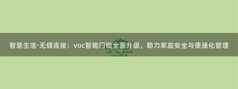 开丰娱乐官网首页：智慧生活·无缝连接：voc智能门锁全面升级