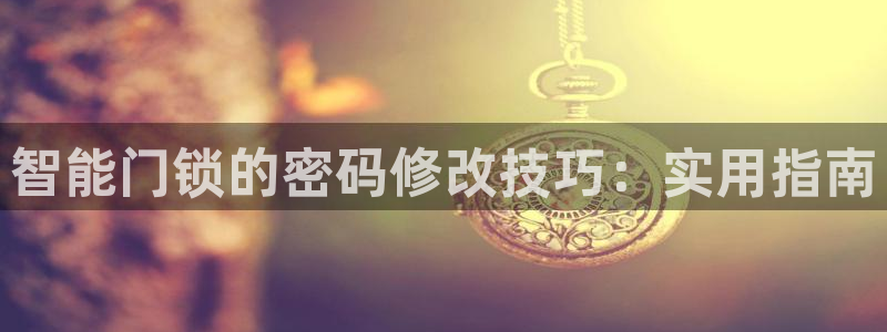 开丰娱乐平台地址电话：智能门锁的密码修改技巧：实用指南
