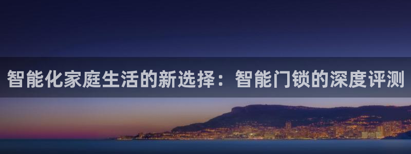 开丰娱乐网站：智能化家庭生活的新选择：智能门锁的深度评测