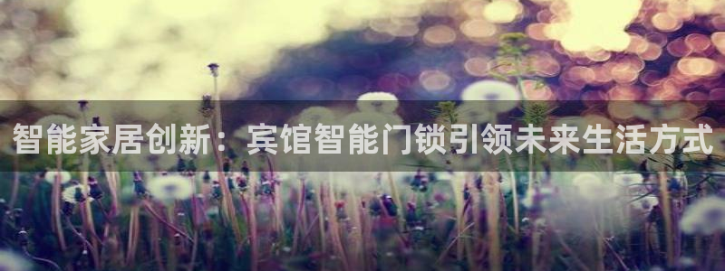 开丰娱乐登录平台下载：智能家居创新：宾馆智能门锁引领未来生活