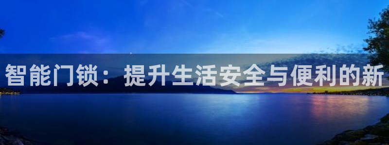 开丰娱乐平台：智能门锁：提升生活安全与便利的新