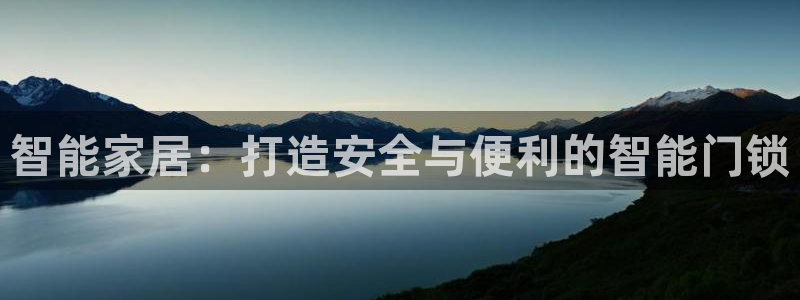 开丰娱乐平台注册地址：智能家居：打造安全与便利的智能门锁