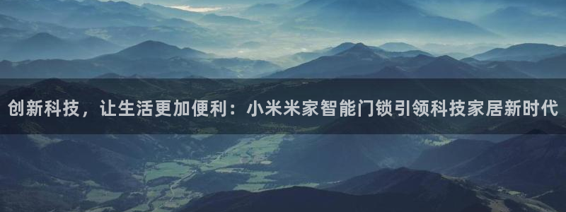 开丰娱乐登陆：创新科技，让生活更加便利：小米米家智能门锁引领