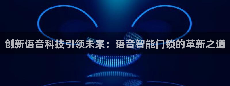 开丰娱乐主管：创新语音科技引领未来：语音智能门锁的革新之道