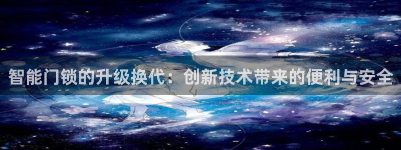 开丰娱乐靠谱吗：智能门锁的升级换代：创新技术带来的便利与安全