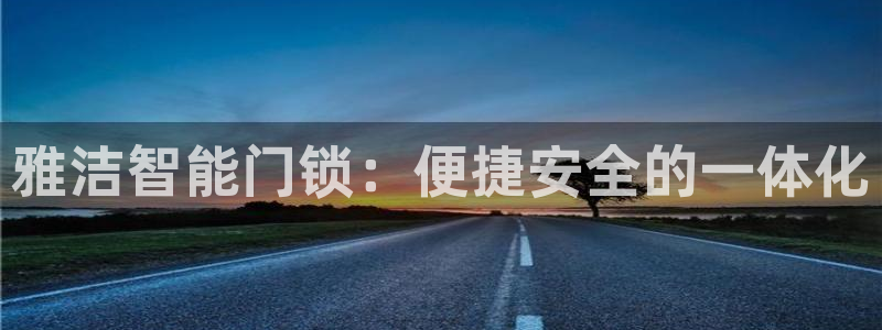 开丰娱乐登陆：雅洁智能门锁：便捷安全的一体化