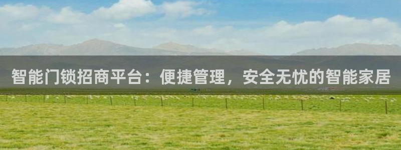 开丰娱乐除7O777：智能门锁招商平台：便捷管理，安全无忧的