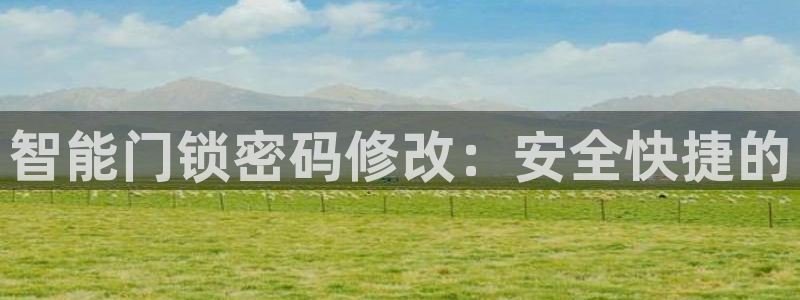 开丰娱乐更多平台：智能门锁密码修改：安全快捷的