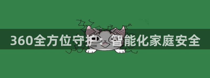 开丰娱乐官网登录平台：360全方位守护：智能化家庭安全