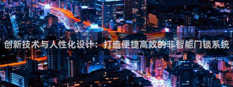 开丰娱乐登入地址在哪：创新技术与人性化设计：打造便捷高效的非