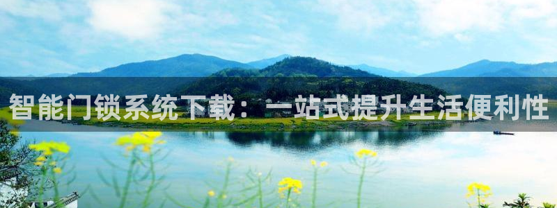 开丰娱乐登录网址：智能门锁系统下载：一站式提升生活便利性