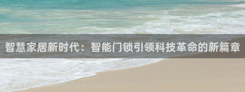 开丰娱乐天7O667：智慧家居新时代：智能门锁引领科技革命的