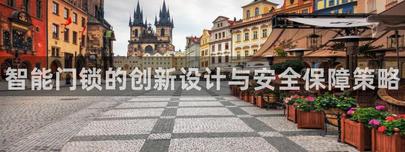 开丰娱乐注册登录不了：智能门锁的创新设计与安全保障策略
