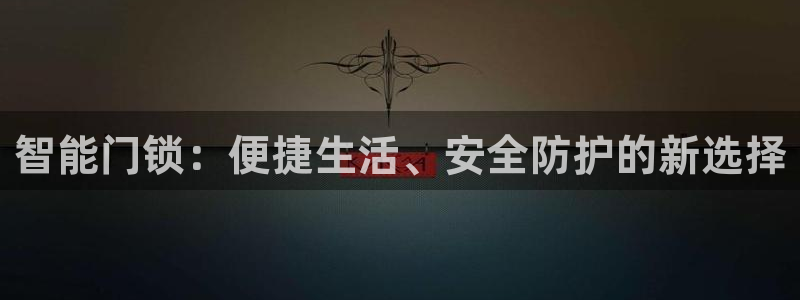 开丰娱乐官网电话：智能门锁：便捷生活、安全防护的新选择