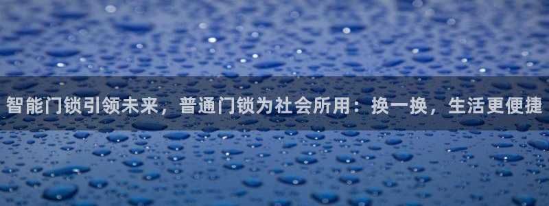 下载开丰娱乐：智能门锁引领未来，普通门锁为社会所用：换一换，