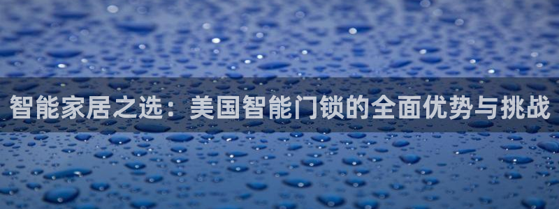 开丰娱乐平台：智能家居之选：美国智能门锁的全面优势与挑战