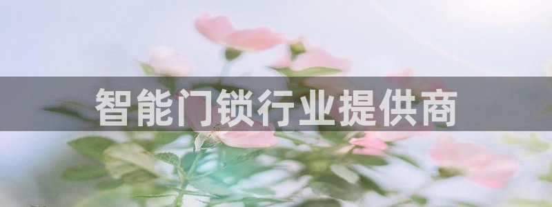 开丰娱乐月7O667：智能门锁行业提供商