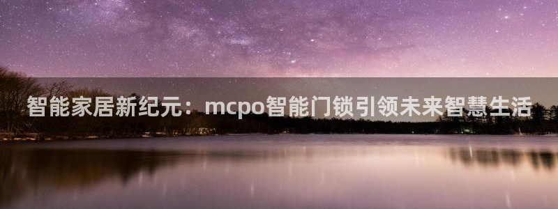开丰娱乐天富娱乐：智能家居新纪元：mcpo智能门锁引领未来智
