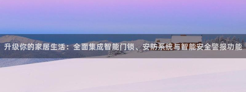 开丰娱乐官网平台：升级你的家居生活：全面集成智能门锁、安防系