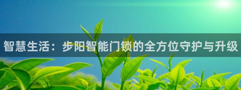 开丰娱乐app：智慧生活：步阳智能门锁的全方位守护与升级